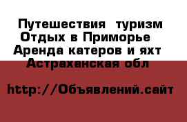 Путешествия, туризм Отдых в Приморье - Аренда катеров и яхт. Астраханская обл.